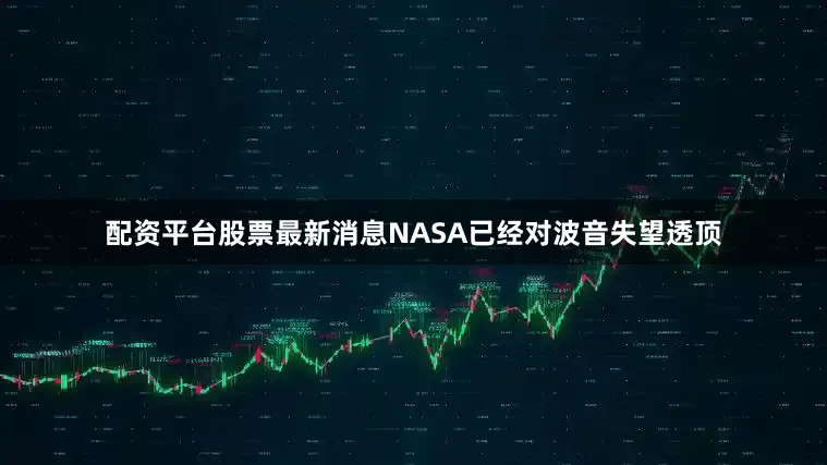 配资平台股票最新消息NASA已经对波音失望透顶