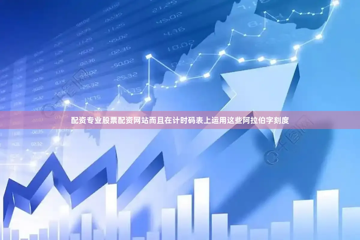 配资专业股票配资网站而且在计时码表上运用这些阿拉伯字刻度