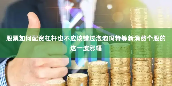 股票如何配资杠杆也不应该错过泡泡玛特等新消费个股的这一波涨幅