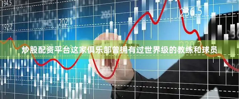 炒股配资平台这家俱乐部曾拥有过世界级的教练和球员