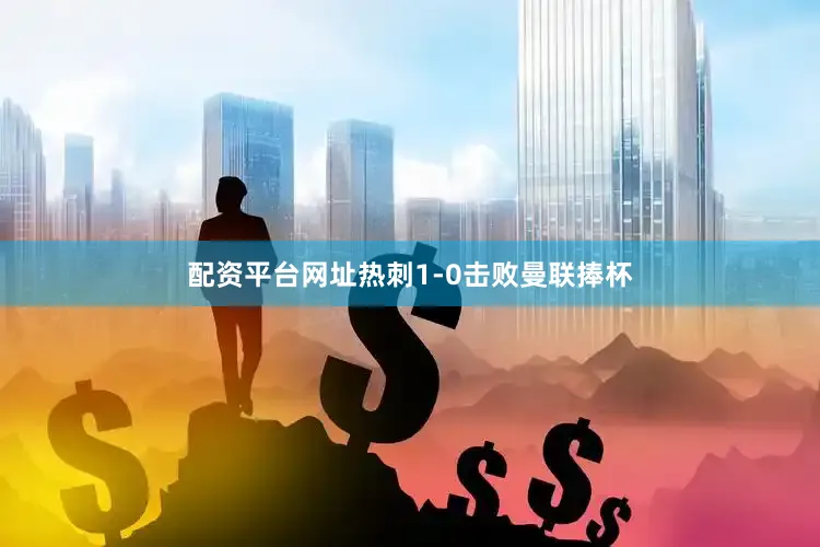 配资平台网址热刺1-0击败曼联捧杯