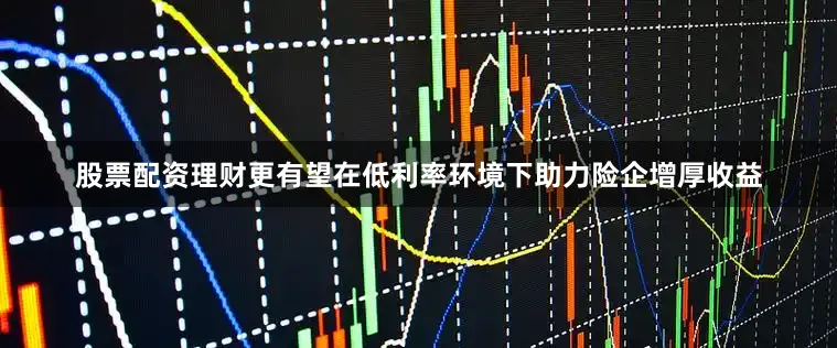 股票配资理财更有望在低利率环境下助力险企增厚收益