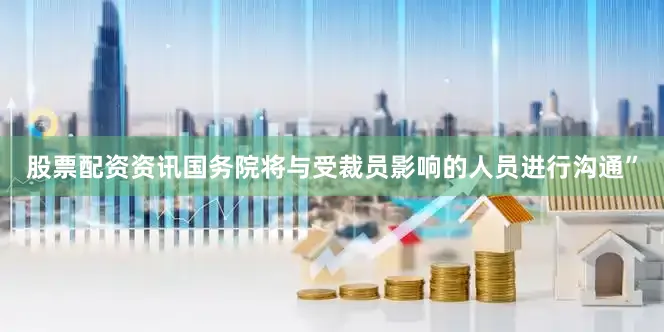 股票配资资讯国务院将与受裁员影响的人员进行沟通”