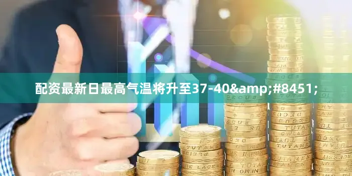 配资最新日最高气温将升至37-40&#8451;