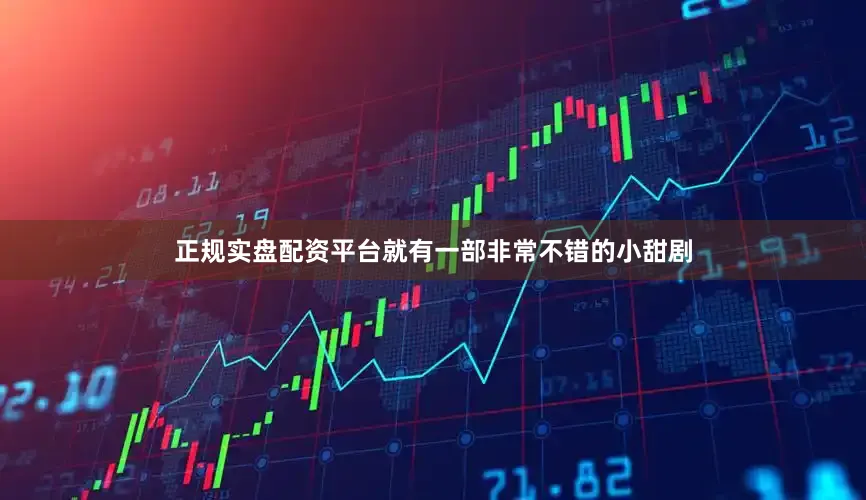 正规实盘配资平台就有一部非常不错的小甜剧