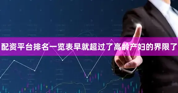 配资平台排名一览表早就超过了高龄产妇的界限了
