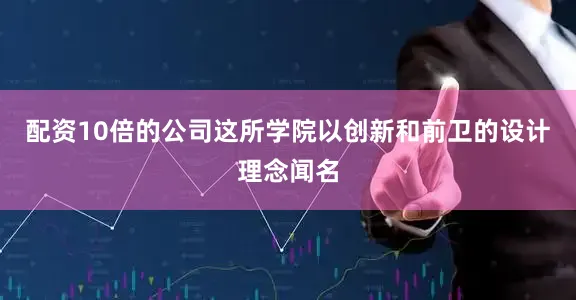 配资10倍的公司这所学院以创新和前卫的设计理念闻名