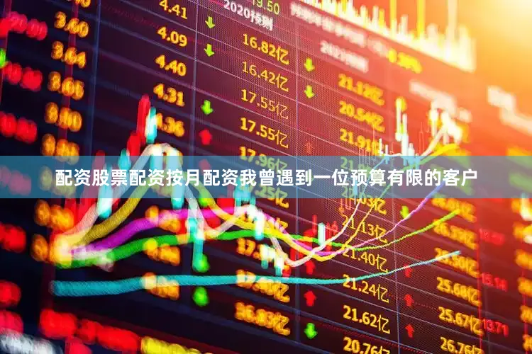 配资股票配资按月配资我曾遇到一位预算有限的客户