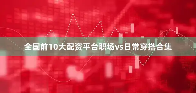 全国前10大配资平台职场vs日常穿搭合集
