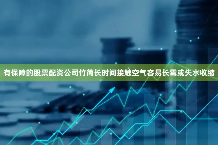 有保障的股票配资公司竹简长时间接触空气容易长霉或失水收缩