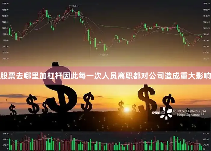 股票去哪里加杠杆因此每一次人员离职都对公司造成重大影响
