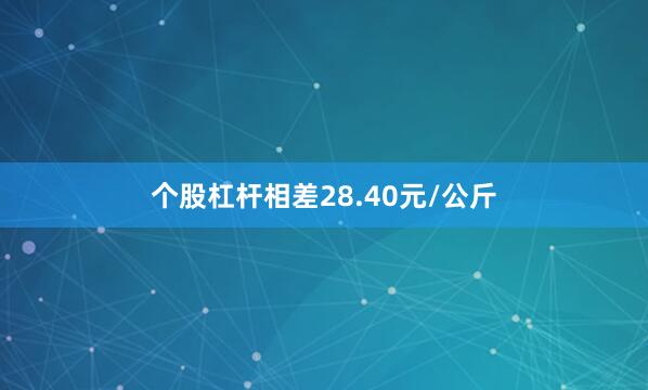 个股杠杆相差28.40元/公斤