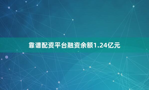 靠谱配资平台融资余额1.24亿元